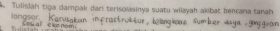 Tulislah tiga dampak dari terisolasinya suatu wilayah akibat bencana tanah 
longsor.
c ñ
n