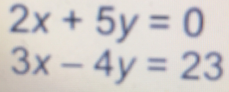 2x+5y=0
3x-4y=23