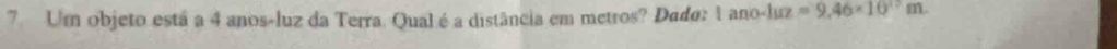 Um objeto está a 4 anos-luz da Terra. Qual é a distância em metros? Dado: 1ano-luz=9,46* 10^(17)m.