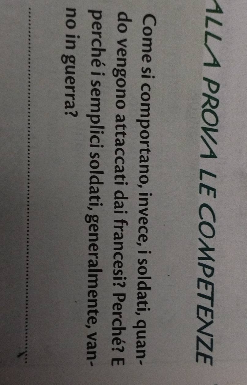 ALLA PROVA LE COMPETENZE 
Come si comportano, invece, i soldati, quan- 
do vengono attaccati dai francesi? Perché? E 
perché i semplici soldati, generalmente, van- 
no in guerra? 
_