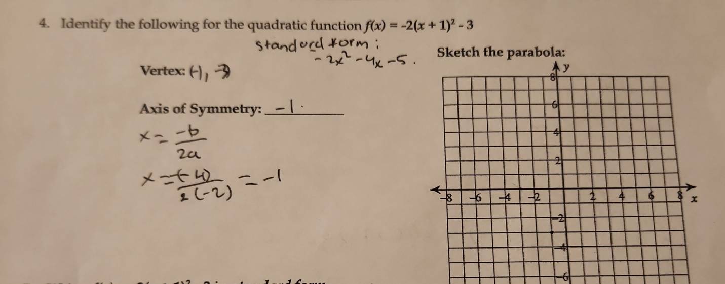 Identify the following for the quadratic function f(x)=-2(x+1)^2-3
Sketch the parabola: 
Vertex: 
Axis of Symmetry:_
-6