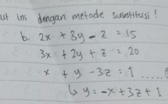 ut ini dengan metode sulestitusi! 
6. 2x+3y-z=15
3x+2y+z=20
x+y-3z=1.....
1,y=-x+3z+1