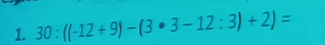 30:((-12+9)-(3· 3-12:3)+2)=