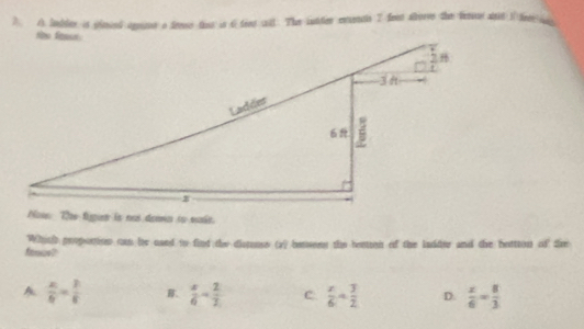 ? A lbder is pimced agasr a feee that is 6 deat wll. The intter exaencts 7 fret atrove the fers aitI frsa
Now. The figies is not doawn to eade.
Whith proportion ou he cand to find the disrnse (o) bansens the bentoon of the ladder and the bettton of dire
A  x/6 = 3/6  B.  x/6 - 2/2  c  x/6 = 3/2  D.  x/6 = 8/3 