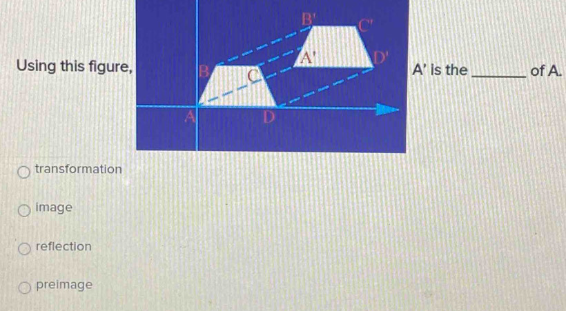 Using this figure, is the _of A.
transformation
image
reflection
preimage