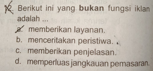 Berikut ini yang bukan fungsi iklan
adalah ...
a. memberikan layanan.
b. menceritakan peristiwa.
c. memberikan penjelasan.
d. memperluas jangkauan pemasaran.