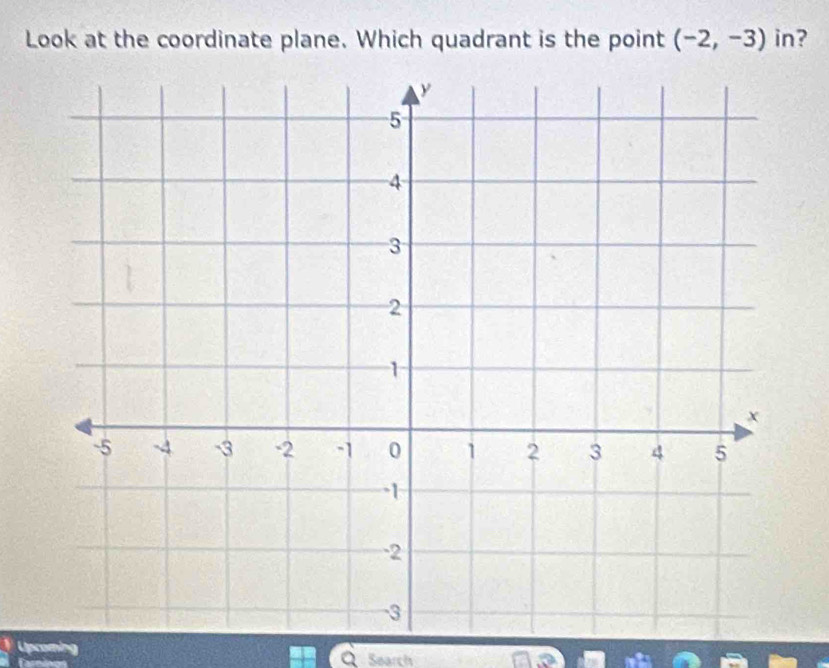 Look at the coordinate plane. Which quadrant is the point (-2,-3) in? 
Upcoming 
a 
Tarninos Search