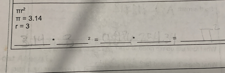 π r^2
π =3.14
r=3
_ 
_ 
* 
_^2=
* 
_=_