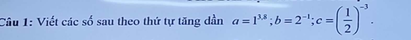 Viết các số sau theo thứ tự tăng dần a=1^(3.8); b=2^(-1); c=( 1/2 )^-3.