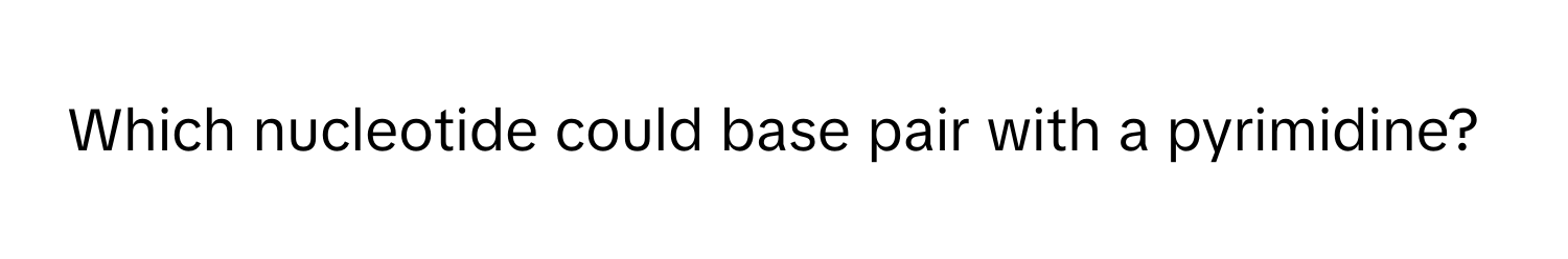 Solved: Which nucleotide could base pair with a pyrimidine? [Biology]