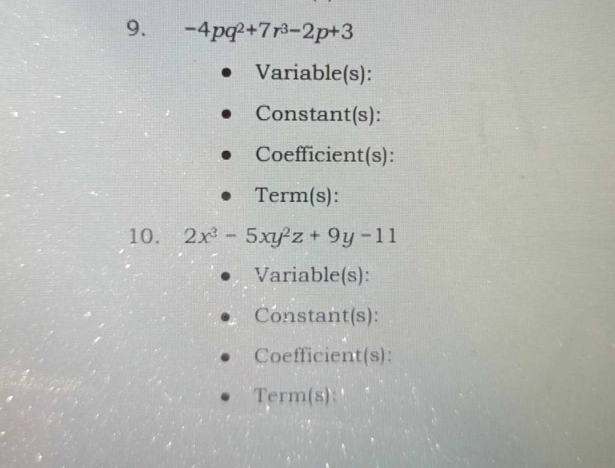 -4pq^2+7r^3-2p+3
Variable(s): 
Constant(s): 
Coefficient(s): 
Term(s): 
10. 2x^3-5xy^2z+9y-11
Variable(s): 
Constant(s): 
Coefficient(s): 
Term(s):