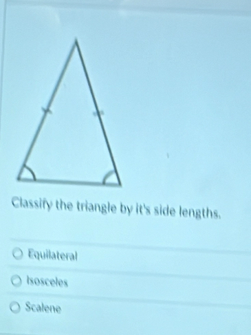 Classify the triangle by it's side lengths.
Equilateral
isosceles
Scalene