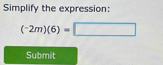 Simplify the expression:
(-2m)(6)=□
Submit