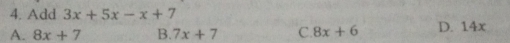 Add 3x+5x-x+7
A. 8x+7 B. 7x+7 C. 8x+6 D. 14x