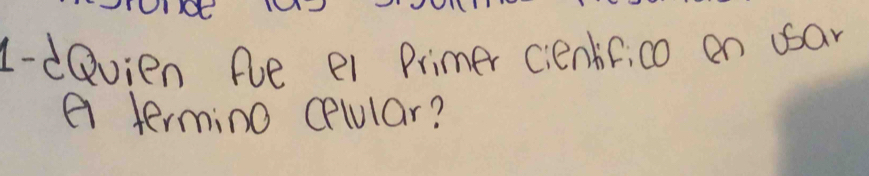 1-dQvien Ple ei Primer cientF, co en usan 
a termino cplular?