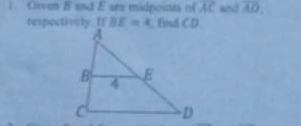 Given B and E are midpoints of overline AC and overline AD. 
respoctively. If BE=4. find CD