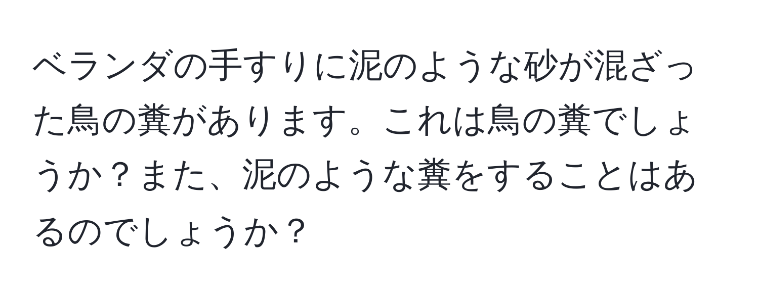 ベランダの手すりに泥のような砂が混ざった鳥の糞があります。これは鳥の糞でしょうか？また、泥のような糞をすることはあるのでしょうか？