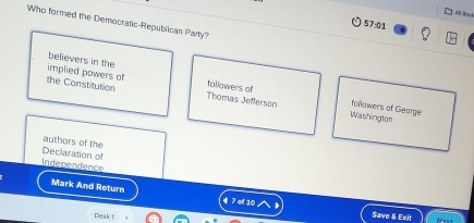 Who formed the Democratic-Republican Party? 
57:01 
believers in the 
implied powers of tollawers of 
the Constitution Thomas Jefersón Washington 
followers of Gearge 
authors of the 
Declaration of 
Independence 
Mark And Return 7 of 10
e k 
Save & Exit