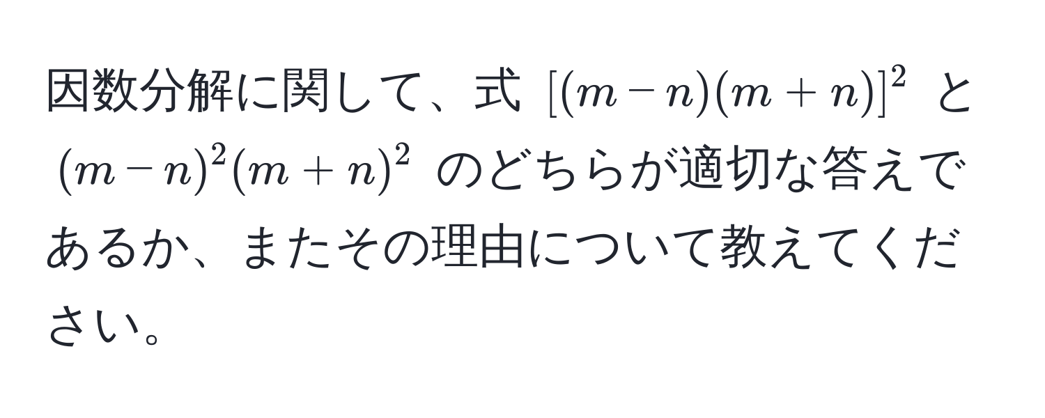 因数分解に関して、式 $[(m-n)(m+n)]^2$ と $(m-n)^2(m+n)^2$ のどちらが適切な答えであるか、またその理由について教えてください。