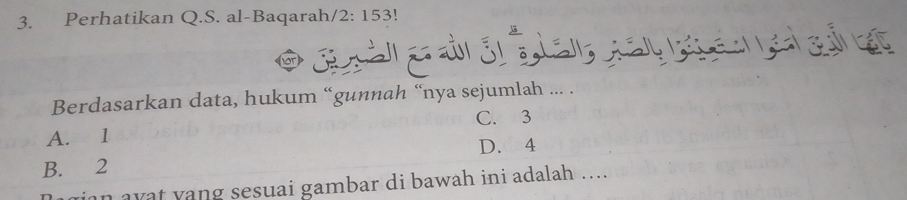 Perhatikan Q.S. al-Baqarah/ 2:153
Berdasarkan data, hukum “gunnah “nya sejumlah ... .
C. 3
A. 1
D. 4
B. 2
n ayat yang sesuai gambar di bawah ini adalah ….