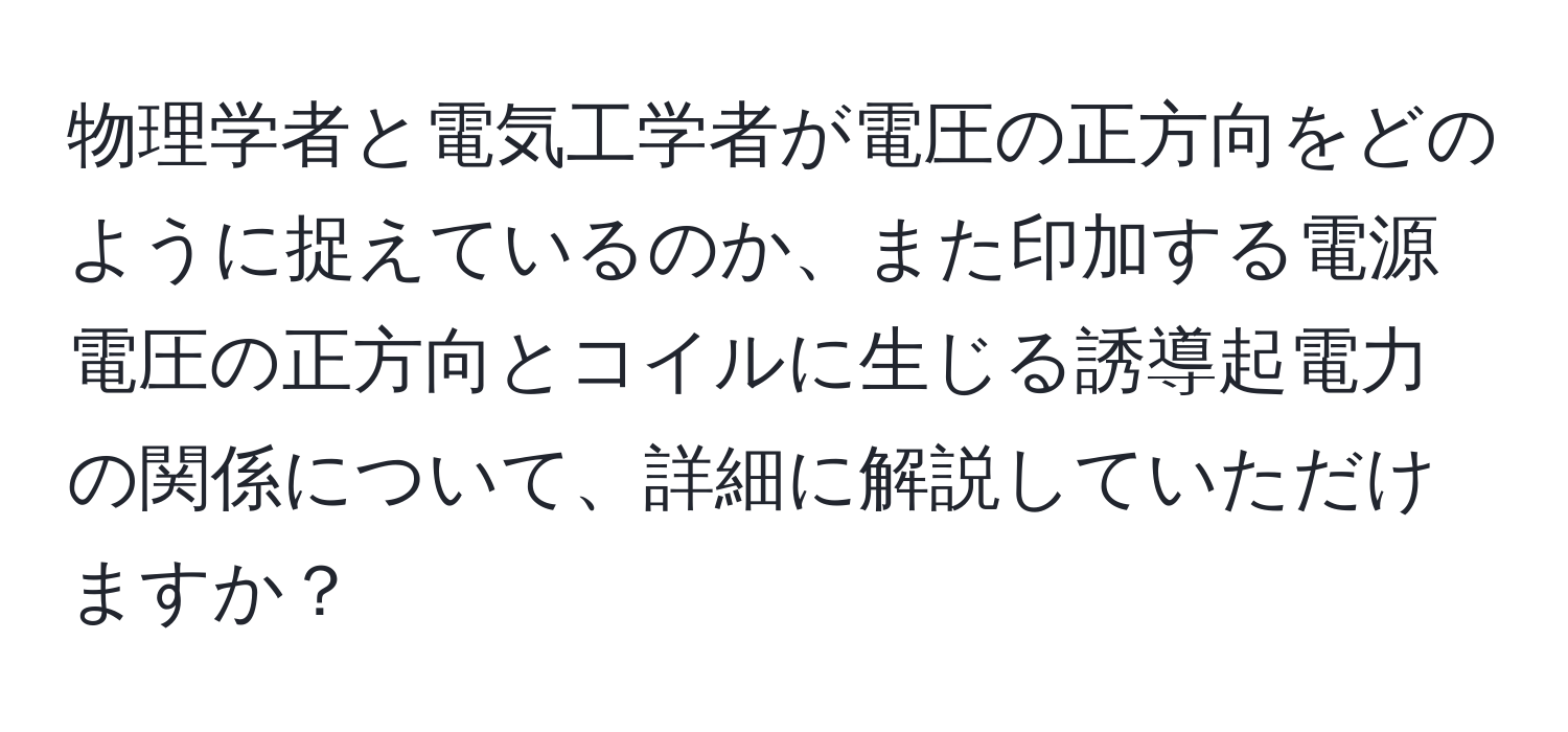 物理学者と電気工学者が電圧の正方向をどのように捉えているのか、また印加する電源電圧の正方向とコイルに生じる誘導起電力の関係について、詳細に解説していただけますか？