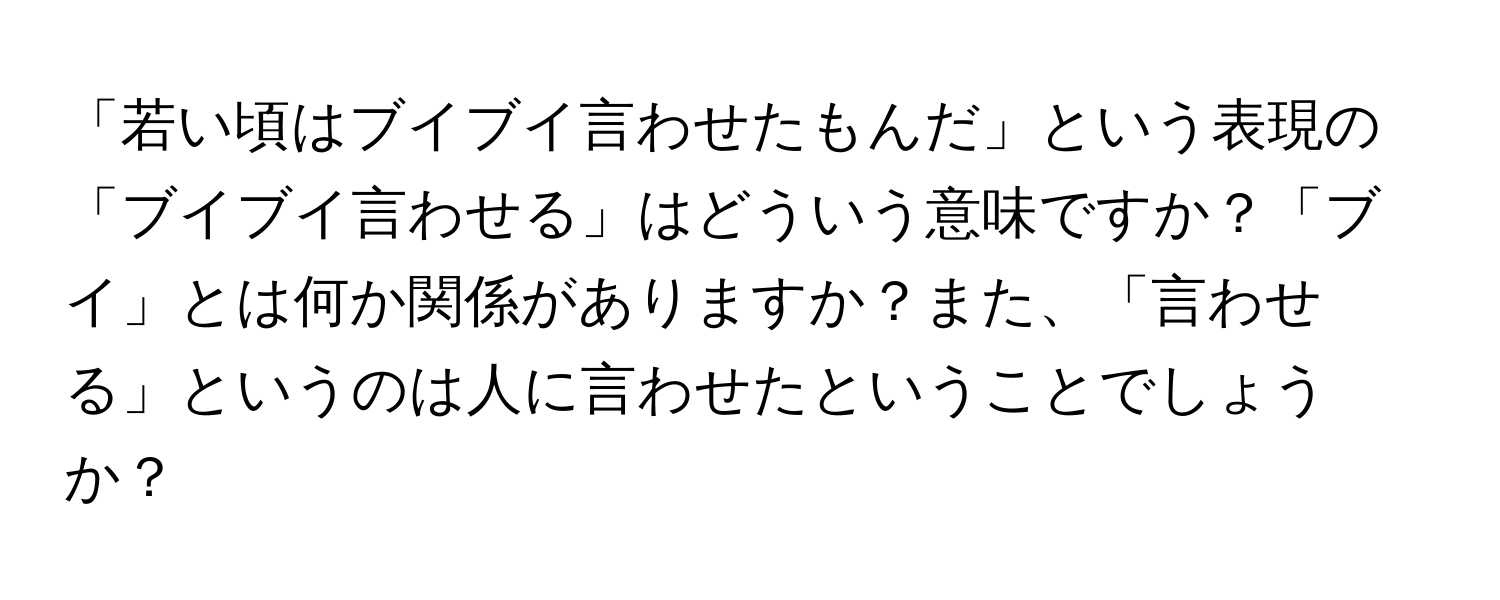 「若い頃はブイブイ言わせたもんだ」という表現の「ブイブイ言わせる」はどういう意味ですか？「ブイ」とは何か関係がありますか？また、「言わせる」というのは人に言わせたということでしょうか？