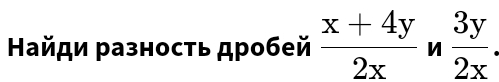 Найди разность дробей  (x+4y)/2x  □ _ -  3y/2x 