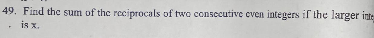 Find the sum of the reciprocals of two consecutive even integers if the larger int 
is x.