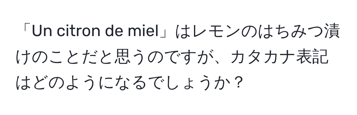 「Un citron de miel」はレモンのはちみつ漬けのことだと思うのですが、カタカナ表記はどのようになるでしょうか？