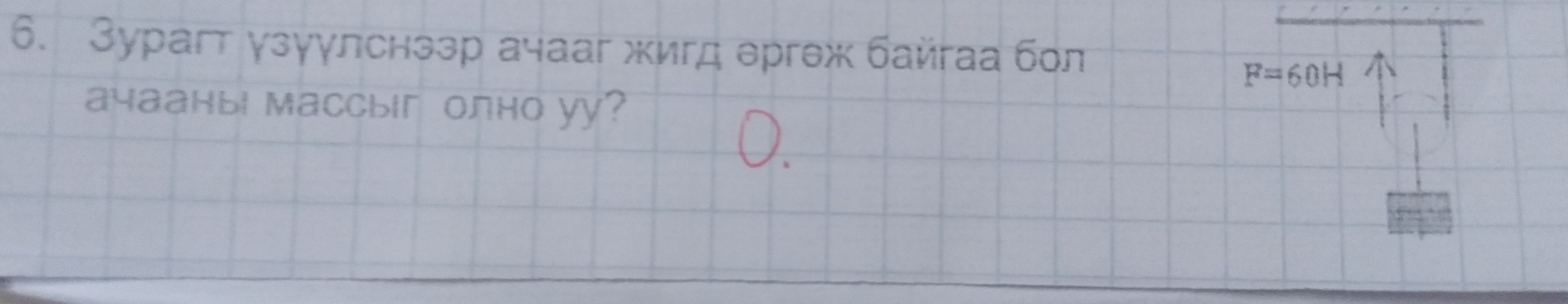 Зурагт γзуγлснззр ачааг жигд ергеж байгаа бол
F=60H
aчaаныi Maccыiг олно yy?