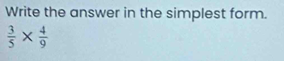 Write the answer in the simplest form.
 3/5 *  4/9 