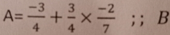 A= (-3)/4 + 3/4 *  (-2)/7 ;; B