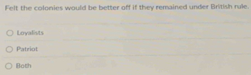 Felt the colonies would be better off if they remained under British rule.
Loyalists
Patriot
Both