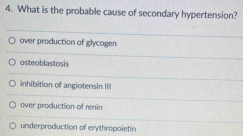 What is the probable cause of secondary hypertension?
over production of glycogen
osteoblastosis
inhibition of angiotensin III
over production of renin
underproduction of erythropoietin