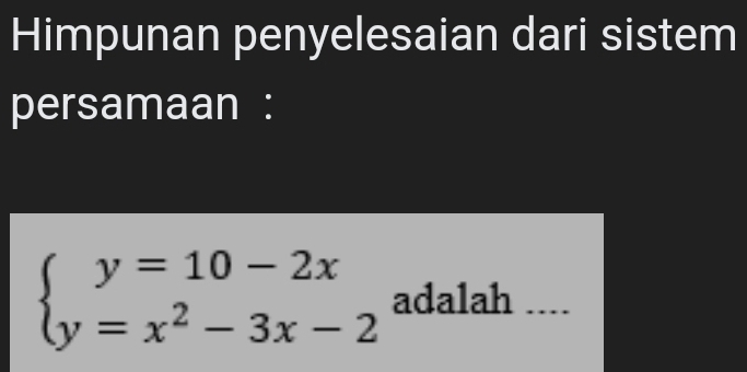 Himpunan penyelesaian dari sistem 
persamaan :
beginarrayl y=10-2x y=x^2-3x-2endarray. adalah ....