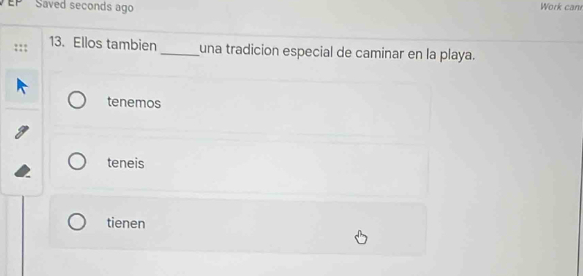 Saved seconds ago Work can
13. Ellos tambien _una tradicion especial de caminar en la playa.
tenemos
teneis
tienen