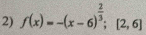 f(x)=-(x-6)^ 2/3 ; [2,6]