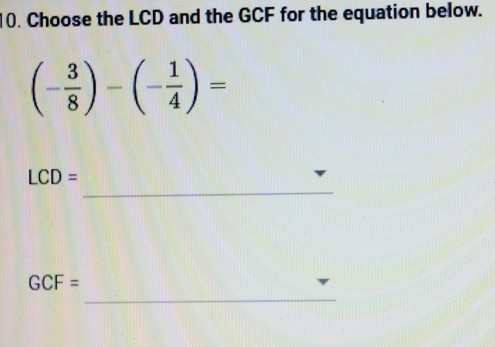 Choose the LCD and the GCF for the equation below.
(- 3/8 )-(- 1/4 )=
_
LCD=
_
GCF=