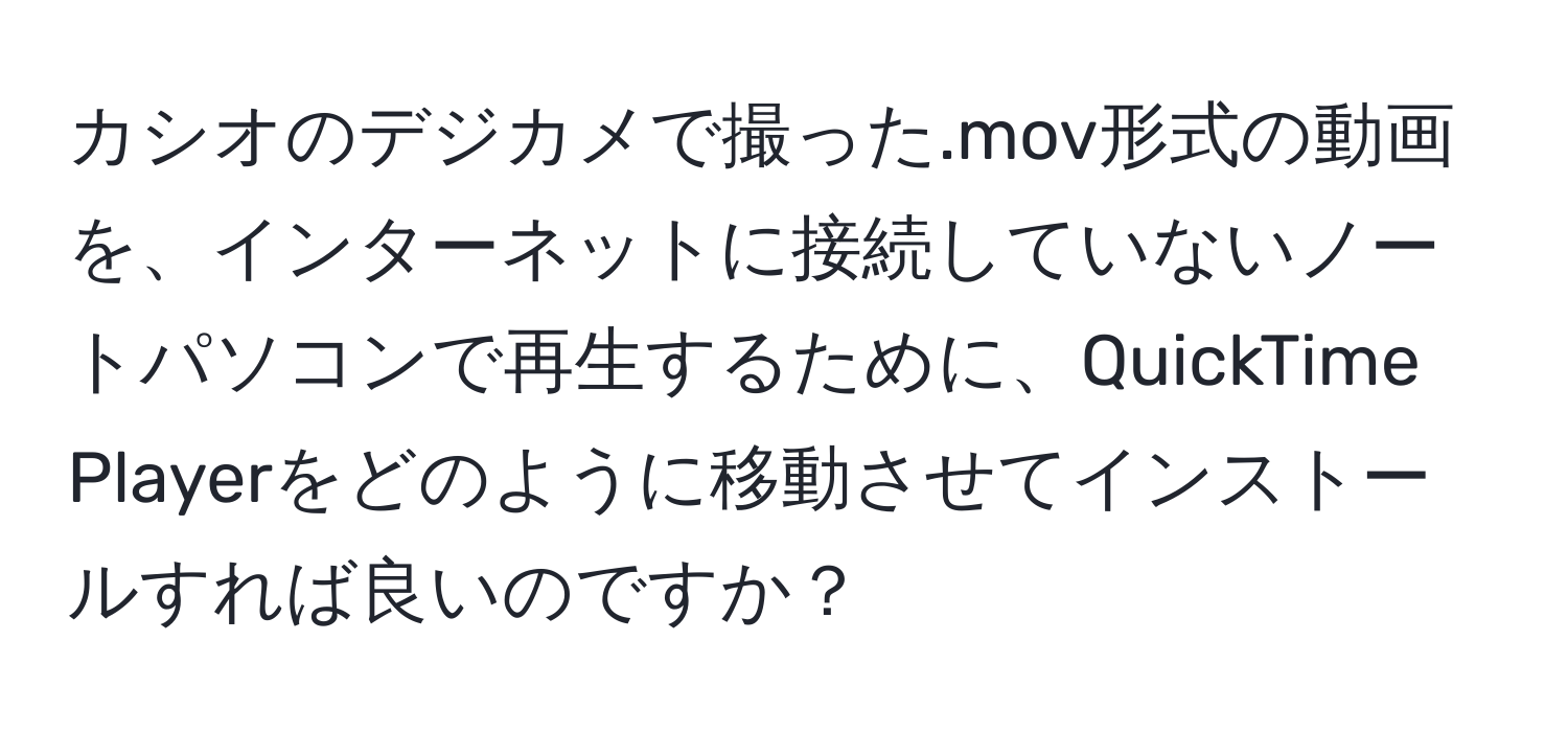 カシオのデジカメで撮った.mov形式の動画を、インターネットに接続していないノートパソコンで再生するために、QuickTime Playerをどのように移動させてインストールすれば良いのですか？