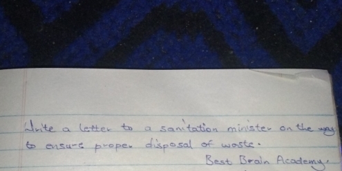 Write a letter to a sanitation minister on the way 
to ensure proper disposal of waste. 
Best Brain Academy,