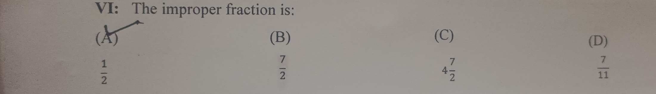 VI: The improper fraction is:
(A) (B) (C)
(D)
 1/2 
 7/2 
4 7/2 
 7/11 