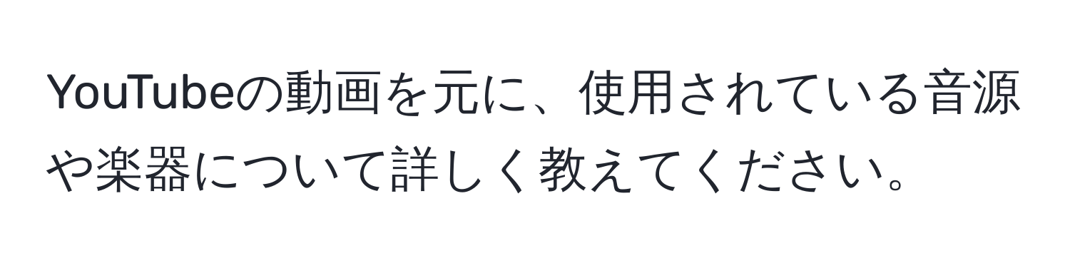 YouTubeの動画を元に、使用されている音源や楽器について詳しく教えてください。