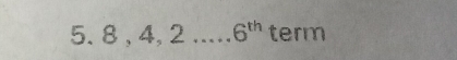 8 , 4, 2 _ 6^(th) term