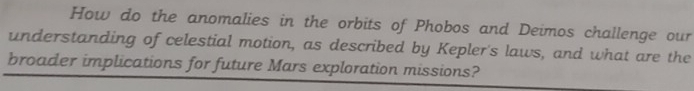 How do the anomalies in the orbits of Phobos and Deimos challenge our 
understanding of celestial motion, as described by Kepler's laws, and what are the 
broader implications for future Mars exploration missions?