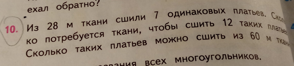 ехал обратно? 
10. Из 28 м ткани сшили 7 одинаковых πлатьев. Скол 
ко πотребуется τкани, чτобы сшиτь 12 таких πлатьеа 
колько таких ллатьев можно сшить из 60 м ткани 
ания всех многоугольников.