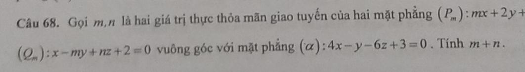 Gọi m,n là hai giá trị thực thỏa mãn giao tuyến của hai mặt phẳng (P_m):mx+2y+
(Q_m):x-my+nz+2=0 vuông góc với mặt phẳng ( alpha ):4x-y-6z+3=0. Tính m+n.