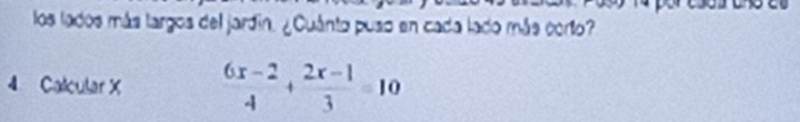 los lados más largos del jardín. ¿Cuánto puso en cada lado más corto? 
4 Calcular X  (6x-2)/4 + (2x-1)/3 =10