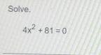 Solve.
4x^2+81=0