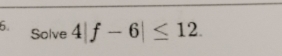 Solve 4|f-6|≤ 12.