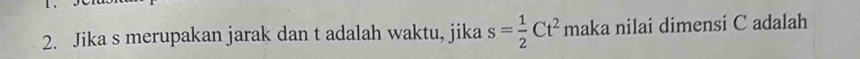 Jika s merupakan jarak dan t adalah waktu, jika s= 1/2 Ct^2 maka nilai dimensi C adalah